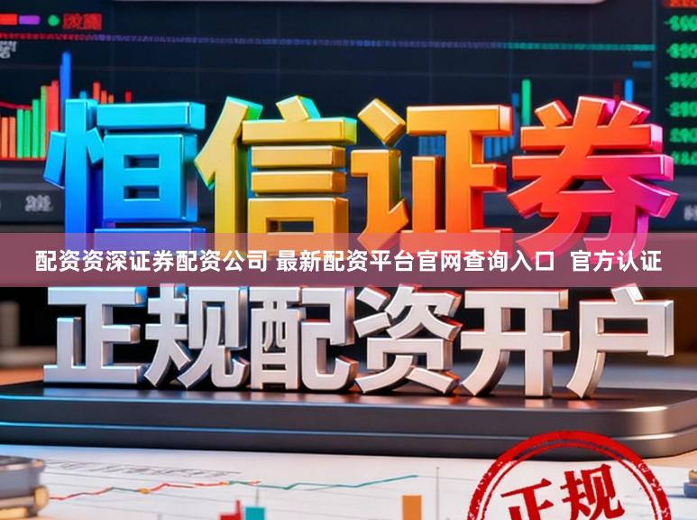 配资资深证券配资公司 最新配资平台官网查询入口  官方认证