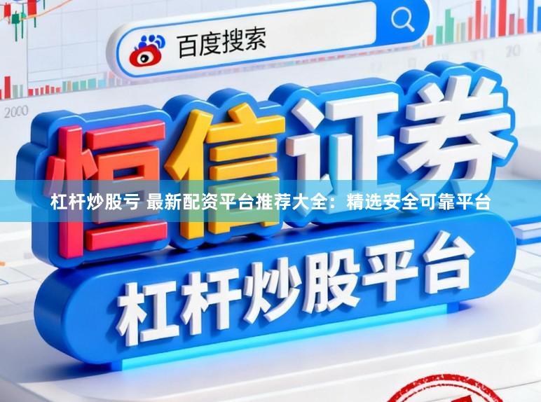 杠杆炒股亏 最新配资平台推荐大全:精选安全可靠平台