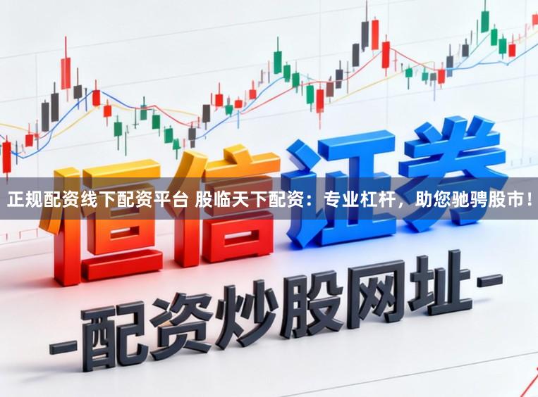 正规配资线下配资平台 股临天下配资：专业杠杆，助您驰骋股市！