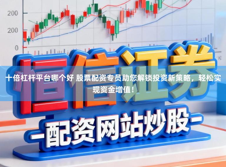 十倍杠杆平台哪个好 股票配资专员助您解锁投资新策略,轻松实现资金增值!