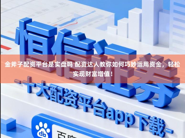 金斧子配资平台是实盘吗 配资达人教你如何巧妙运用资金，轻松实现财富增值！
