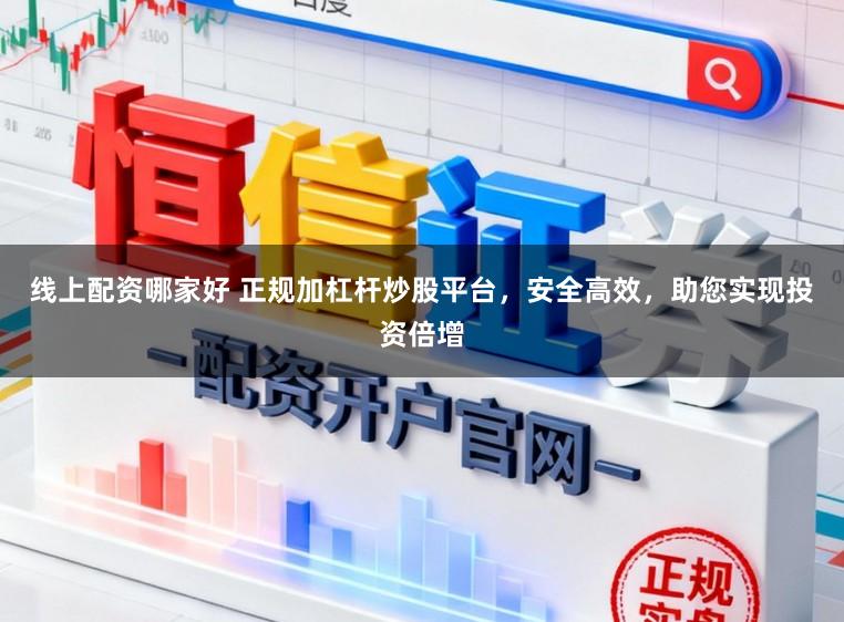 线上配资哪家好 正规加杠杆炒股平台，安全高效，助您实现投资倍增