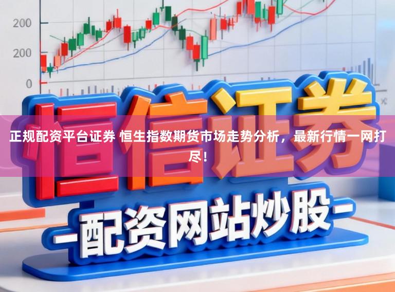 正规配资平台证券 恒生指数期货市场走势分析，最新行情一网打尽！