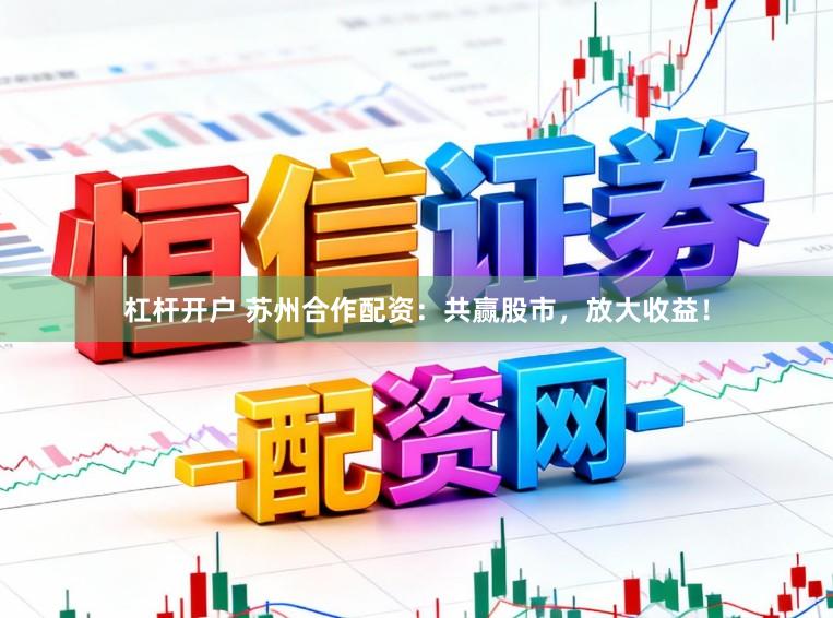 杠杆开户 苏州合作配资:共赢股市,放大收益!