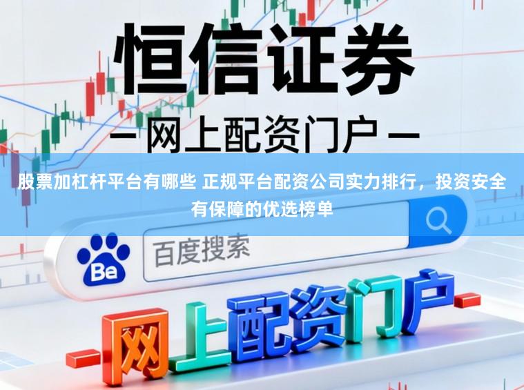 股票加杠杆平台有哪些 正规平台配资公司实力排行，投资安全有保障的优选榜单