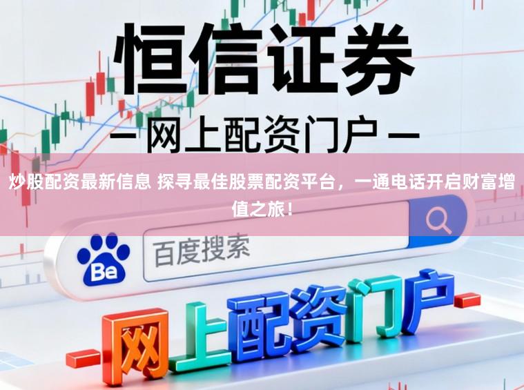 炒股配资最新信息 探寻最佳股票配资平台,一通电话开启财富增值之旅!