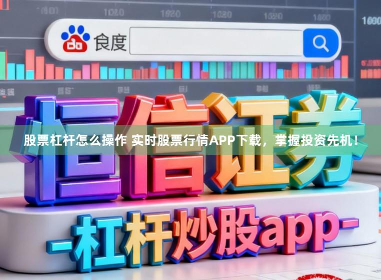 股票杠杆怎么操作 实时股票行情APP下载,掌握投资先机!