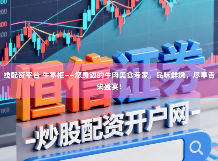 线配资平台 牛掌柜——您身边的牛肉美食专家,品味鲜嫩,尽享舌尖盛宴!