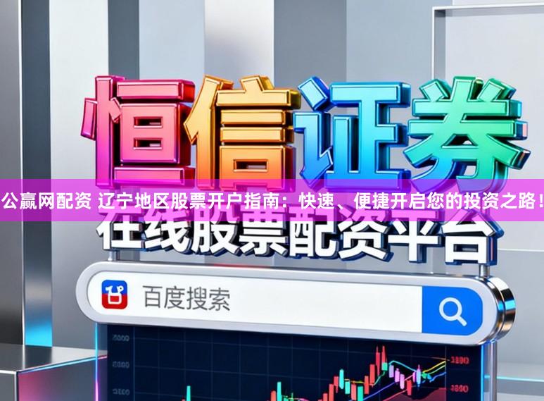 公赢网配资 辽宁地区股票开户指南:快速、便捷开启您的投资之路!