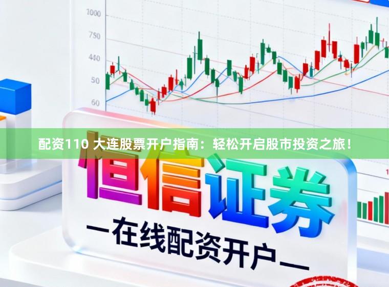 配资110 大连股票开户指南:轻松开启股市投资之旅!