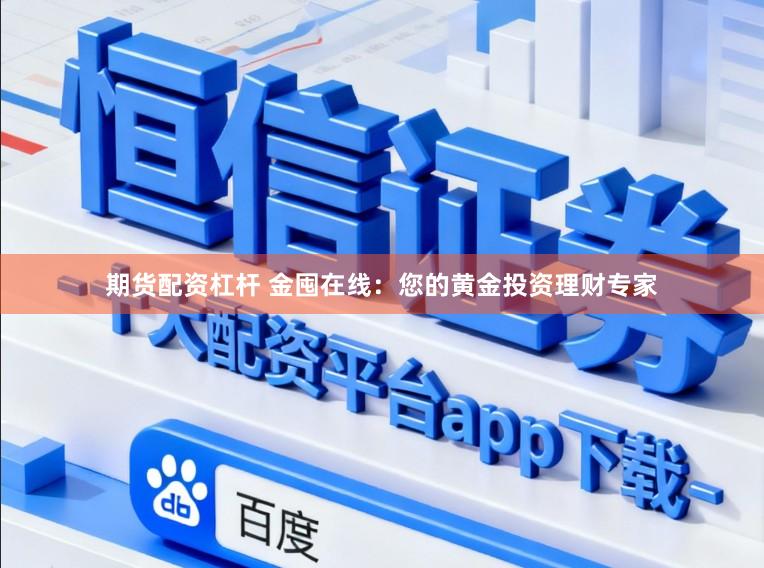 期货配资杠杆 金囤在线：您的黄金投资理财专家