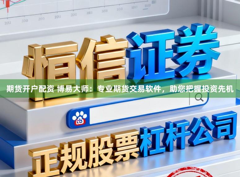 期货开户配资 博易大师：专业期货交易软件，助您把握投资先机