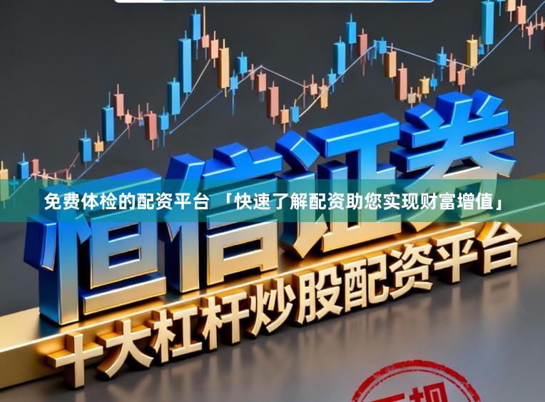 免费体检的配资平台 「快速了解配资助您实现财富增值」
