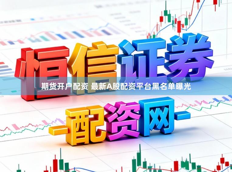 期货开户配资 最新A股配资平台黑名单曝光