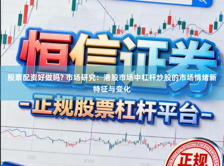 股票配资好做吗? 市场研究:港股市场中杠杆炒股的市场情绪新特征与变化
