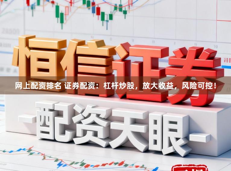 网上配资排名 证券配资：杠杆炒股，放大收益，风险可控！
