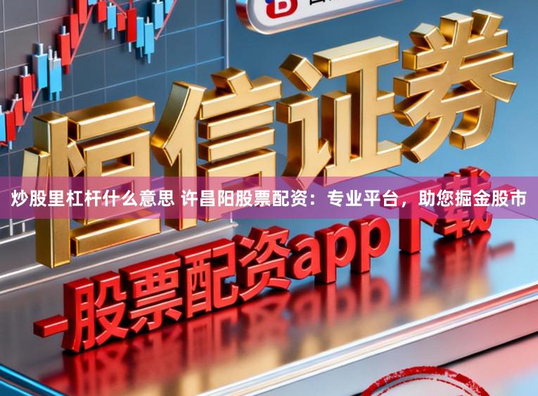 炒股里杠杆什么意思 许昌阳股票配资：专业平台，助您掘金股市