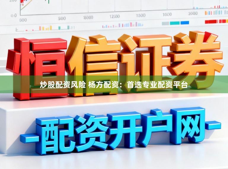 炒股配资风险 杨方配资：首选专业配资平台