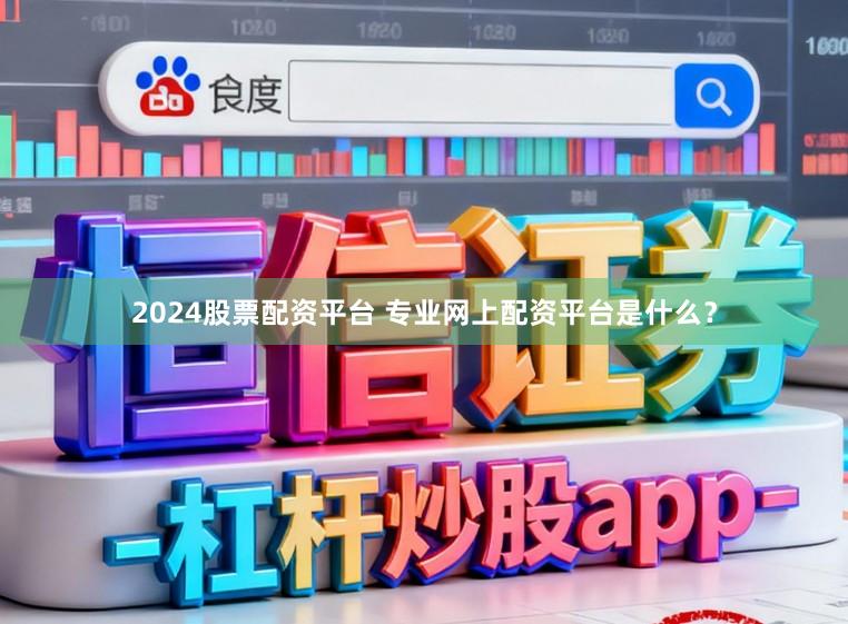 2024股票配资平台 专业网上配资平台是什么？