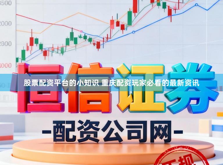 股票配资平台的小知识 重庆配资玩家必看的最新资讯