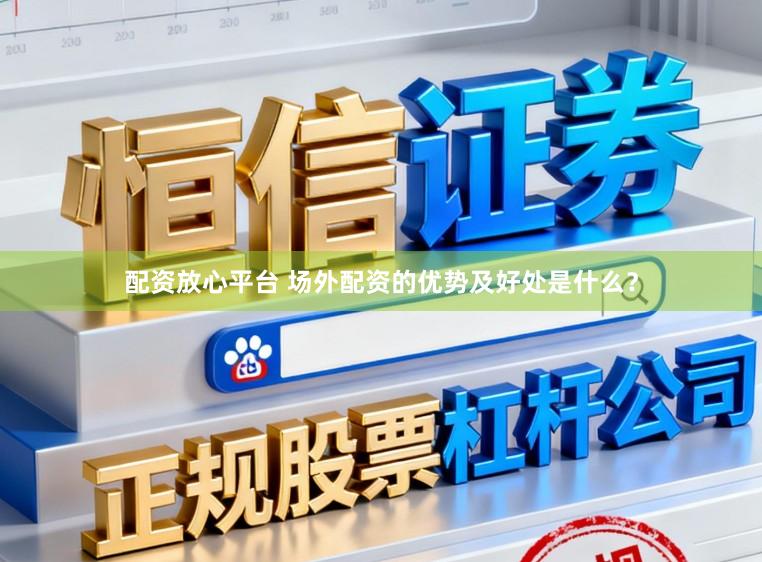 配资放心平台 场外配资的优势及好处是什么?