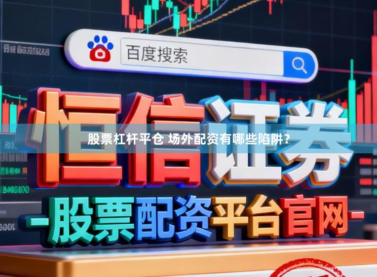 股票杠杆平仓 场外配资有哪些陷阱？