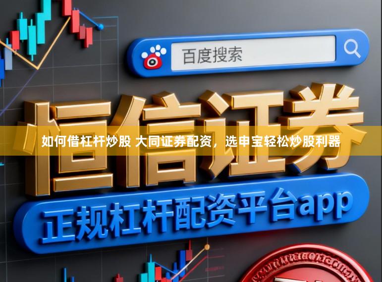 如何借杠杆炒股 大同证券配资，选申宝轻松炒股利器