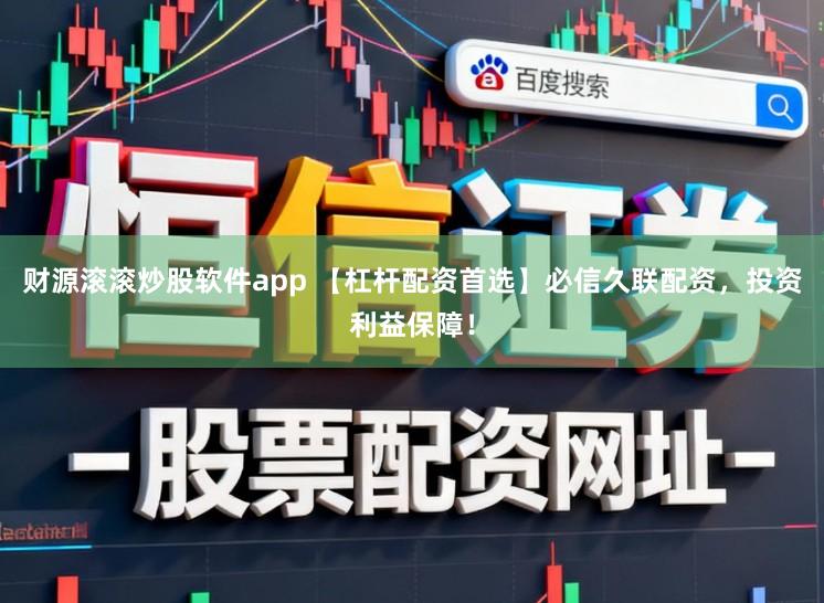 财源滚滚炒股软件app 【杠杆配资首选】必信久联配资，投资利益保障！