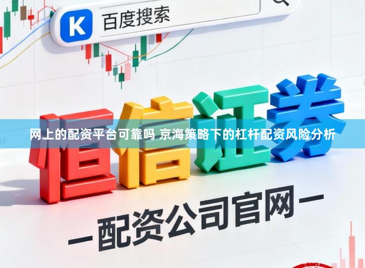 网上的配资平台可靠吗 京海策略下的杠杆配资风险分析
