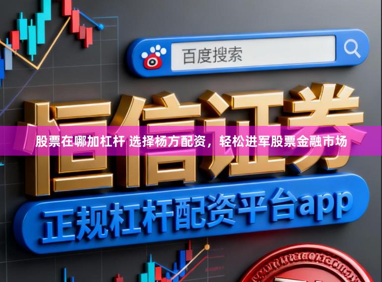 股票在哪加杠杆 选择杨方配资，轻松进军股票金融市场