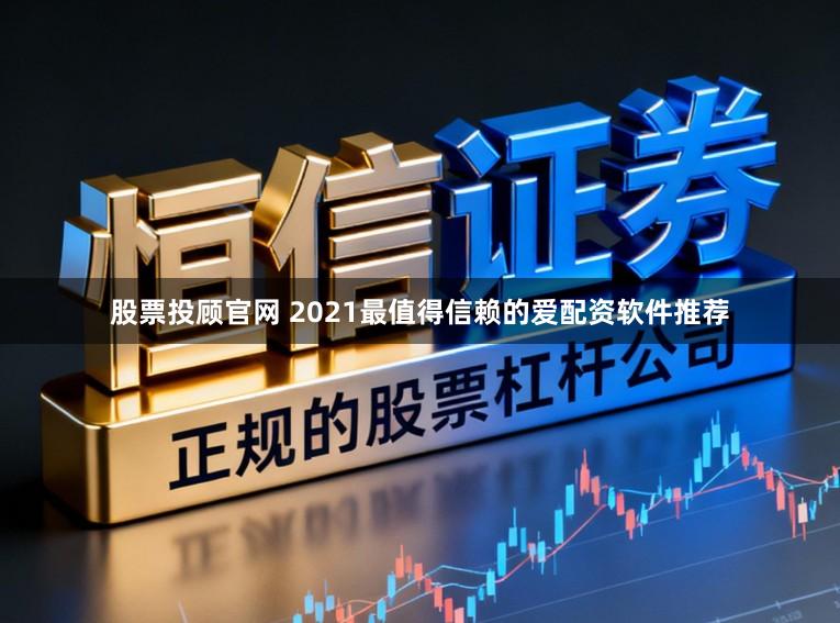 股票投顾官网 2021最值得信赖的爱配资软件推荐