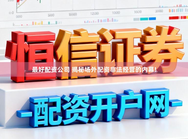 最好配资公司 揭秘场外配资非法经营的内幕!