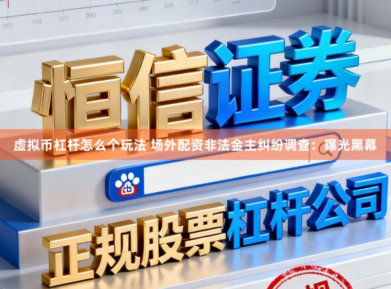 虚拟币杠杆怎么个玩法 场外配资非法金主纠纷调查:曝光黑幕