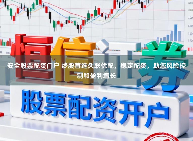 安全股票配资门户 炒股首选久联优配，稳定配资，助您风险控制和盈利增长