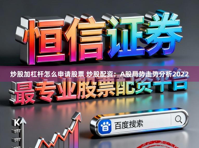 炒股加杠杆怎么申请股票 炒股配资：A股局势走势分析2022