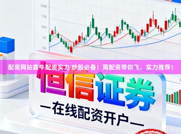 配资网站鑫牛配资实力 炒股必备！简配资带你飞，实力推荐！