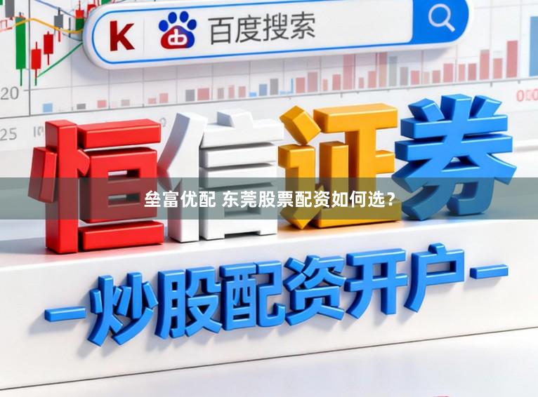 垒富优配 东莞股票配资如何选?