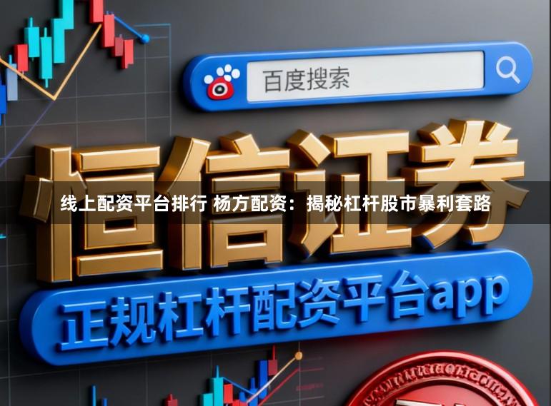 线上配资平台排行 杨方配资：揭秘杠杆股市暴利套路