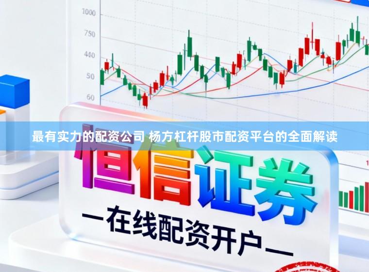最有实力的配资公司 杨方杠杆股市配资平台的全面解读