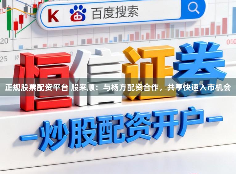 正规股票配资平台 股来顺：与杨方配资合作，共享快速入市机会