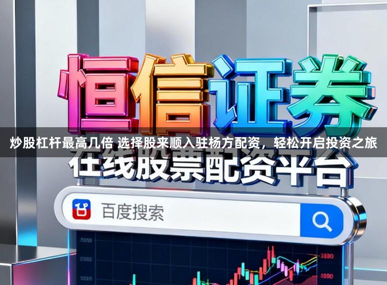 炒股杠杆最高几倍 选择股来顺入驻杨方配资，轻松开启投资之旅
