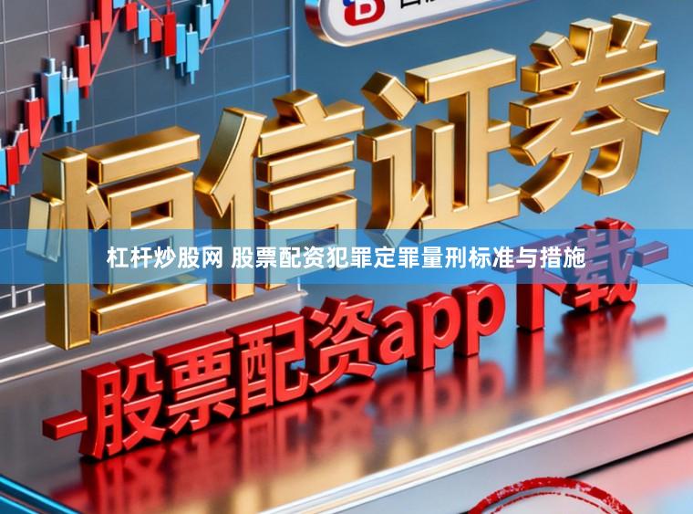 杠杆炒股网 股票配资犯罪定罪量刑标准与措施