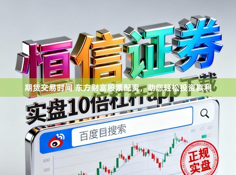 期货交易时间 东方财富股票配资，助您轻松投资赢利