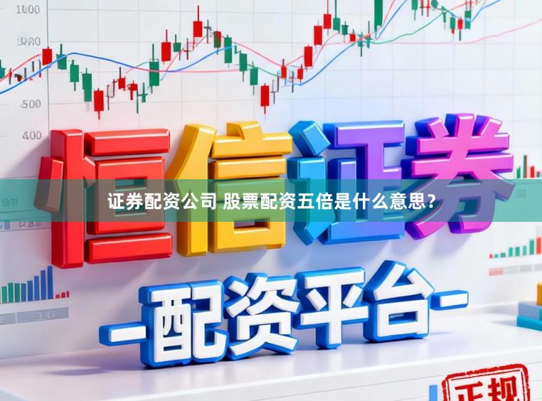 证券配资公司 股票配资五倍是什么意思？