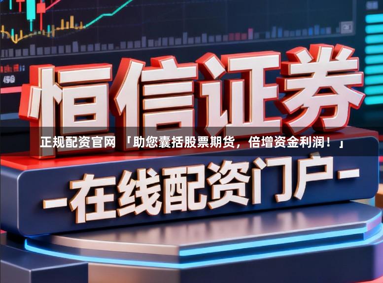 正规配资官网 「助您囊括股票期货，倍增资金利润！」