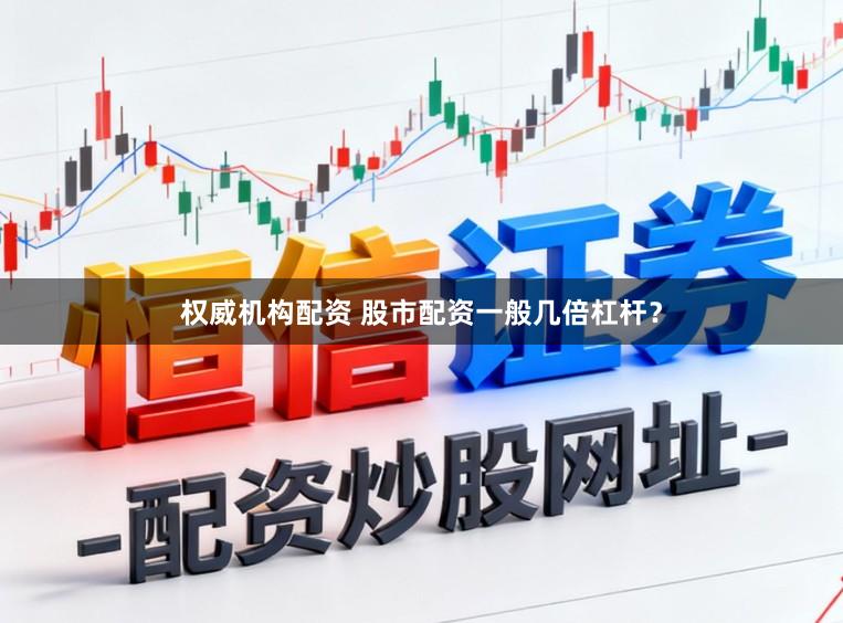 权威机构配资 股市配资一般几倍杠杆？