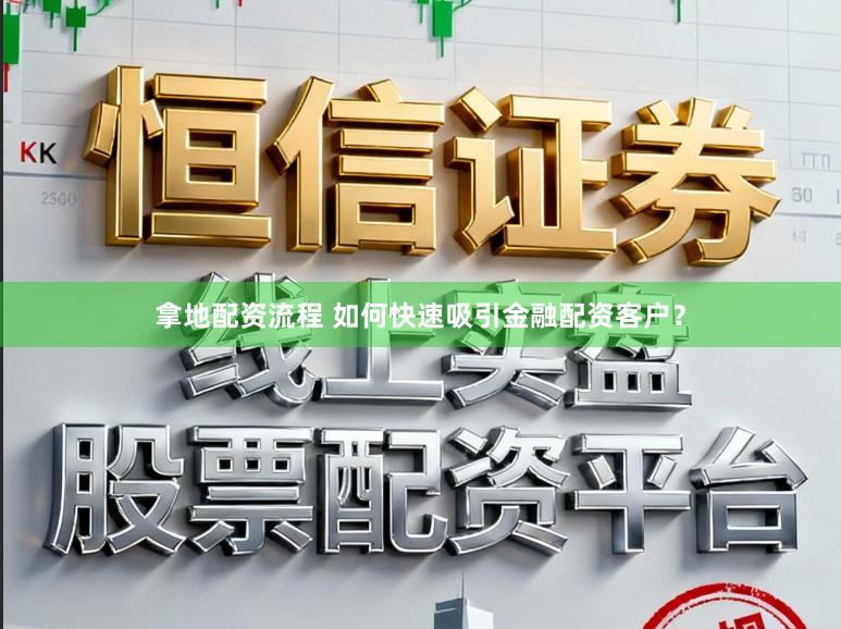 拿地配资流程 如何快速吸引金融配资客户？