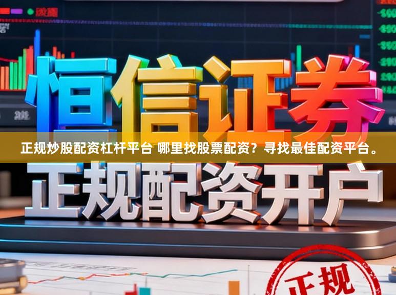 正规炒股配资杠杆平台 哪里找股票配资？寻找最佳配资平台。