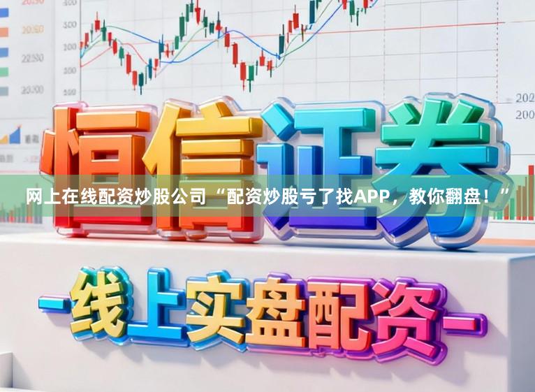 网上在线配资炒股公司 “配资炒股亏了找APP，教你翻盘！”