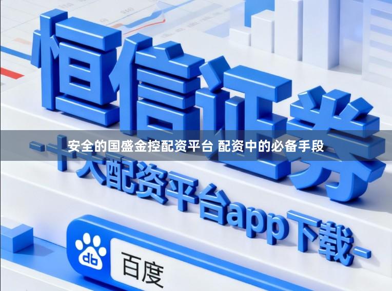 安全的国盛金控配资平台 配资中的必备手段